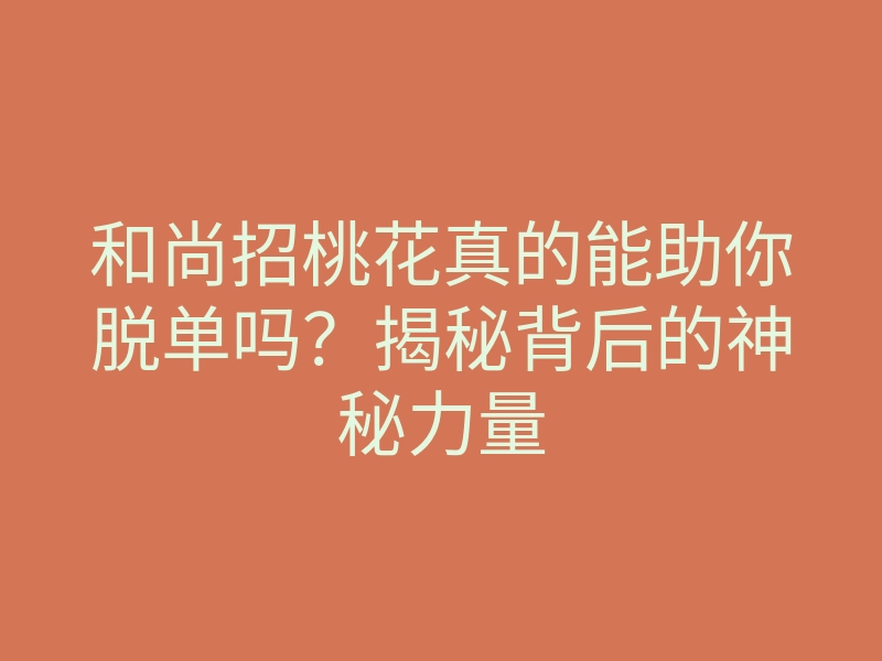 和尚招桃花真的能助你脱单吗？揭秘背后的神秘力量