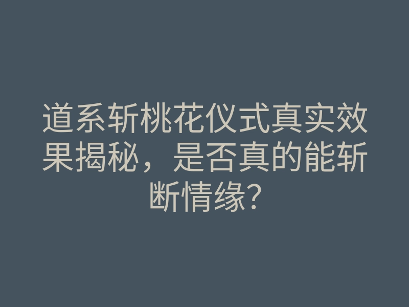 道系斩桃花仪式真实效果揭秘，是否真的能斩断情缘？
