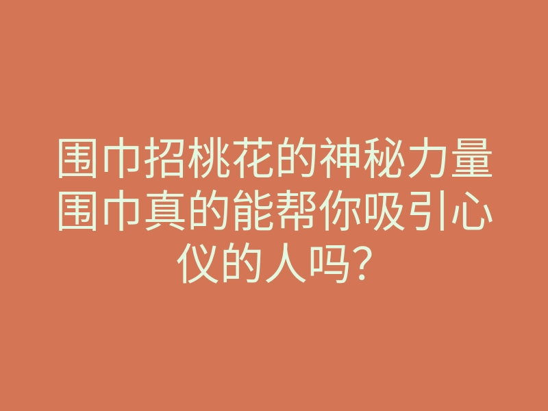 围巾招桃花的神秘力量围巾真的能帮你吸引心仪的人吗?