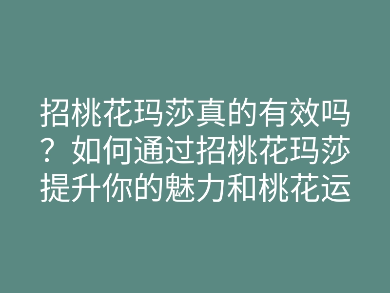 招桃花玛莎真的有效吗?如何通过招桃花玛莎提升你的魅力和桃花运