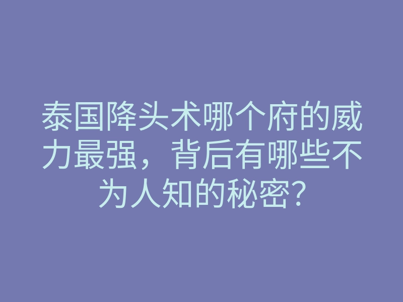 泰国降头术哪个府的威力最强,背后有哪些不为人知的秘密?