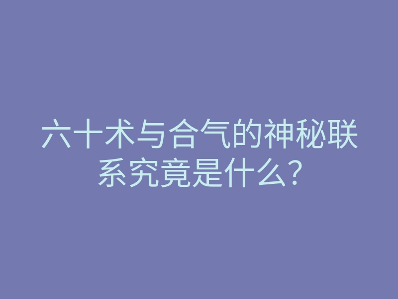 六十术与合气的神秘联系究竟是什么？