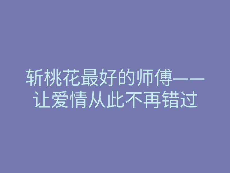 斩桃花最好的师傅——让爱情从此不再错过