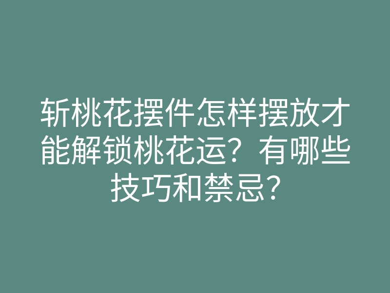 斩桃花摆件怎样摆放才能解锁桃花运?有哪些技巧和禁忌?
