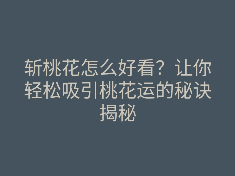 斩桃花怎么好看?让你轻松吸引桃花运的秘诀揭秘