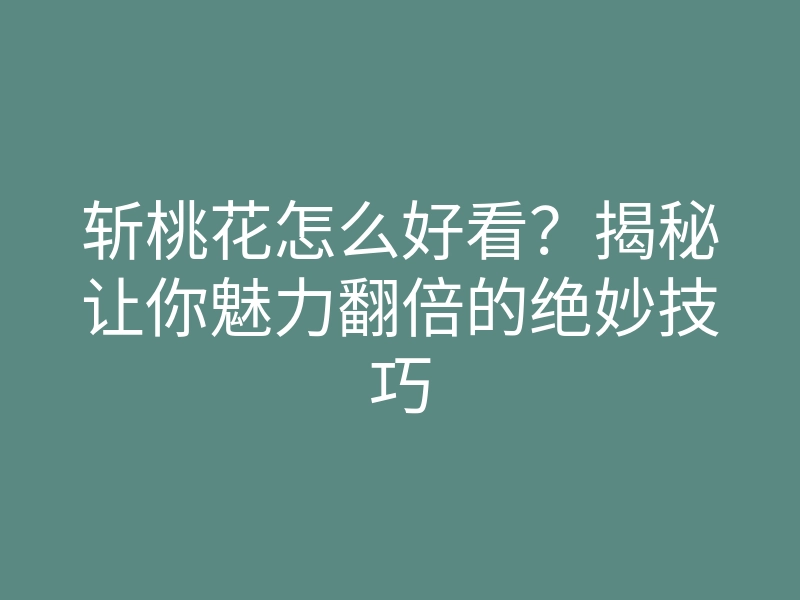 斩桃花怎么好看?揭秘让你魅力翻倍的绝妙技巧