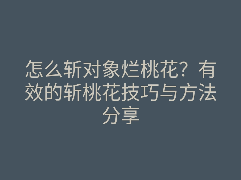 怎么斩对象烂桃花?有效的斩桃花技巧与方法分享