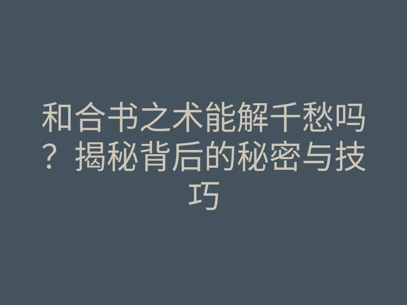 和合书之术能解千愁吗?揭秘背后的秘密与技巧