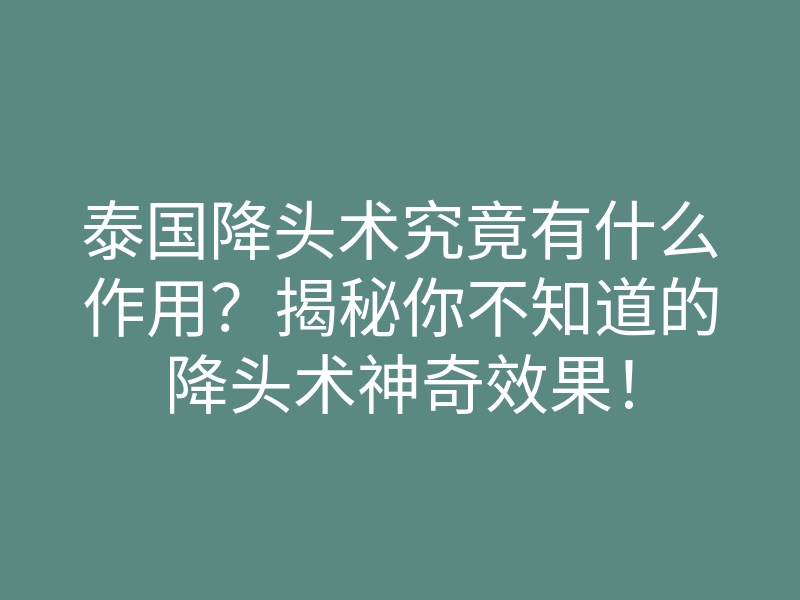 泰国降头术究竟有什么作用?揭秘你不知道的降头术神奇效果!