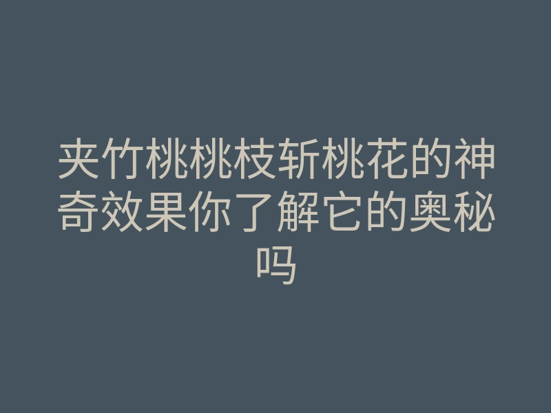 夹竹桃桃枝斩桃花的神奇效果你了解它的奥秘吗