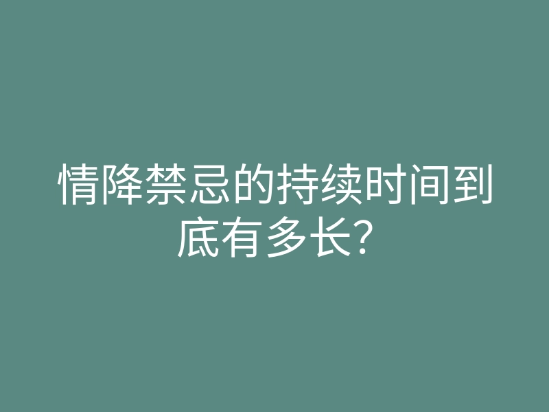 情降禁忌的持续时间到底有多长?