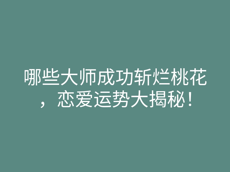 哪些大师成功斩烂桃花,恋爱运势大揭秘!