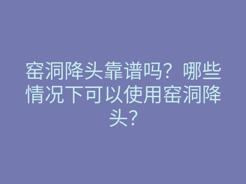 窑洞降头靠谱吗?哪些情况下可以使用窑洞降头?