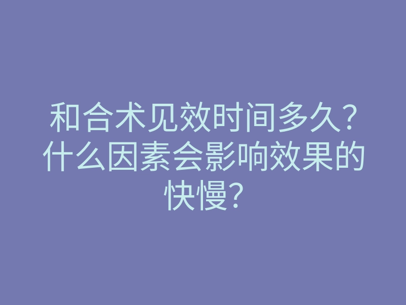 和合术见效时间多久?什么因素会影响效果的快慢?