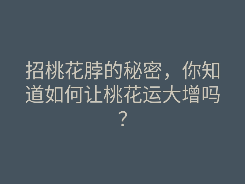 招桃花脖的秘密,你知道如何让桃花运大增吗?