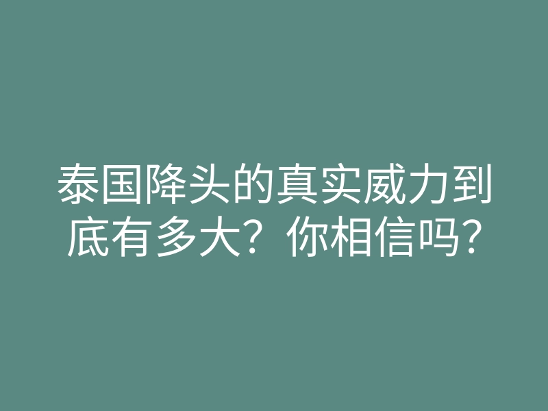 泰国降头的真实威力到底有多大?你相信吗?