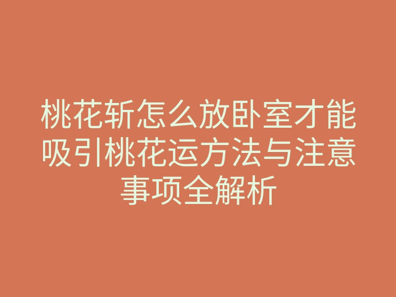 桃花斩怎么放卧室才能吸引桃花运方法与注意事项全解析