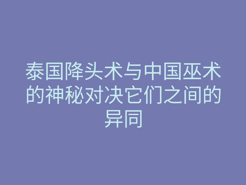 泰国降头术与中国巫术的神秘对决它们之间的异同