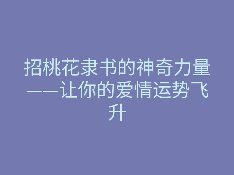 招桃花隶书的神奇力量——让你的爱情运势飞升