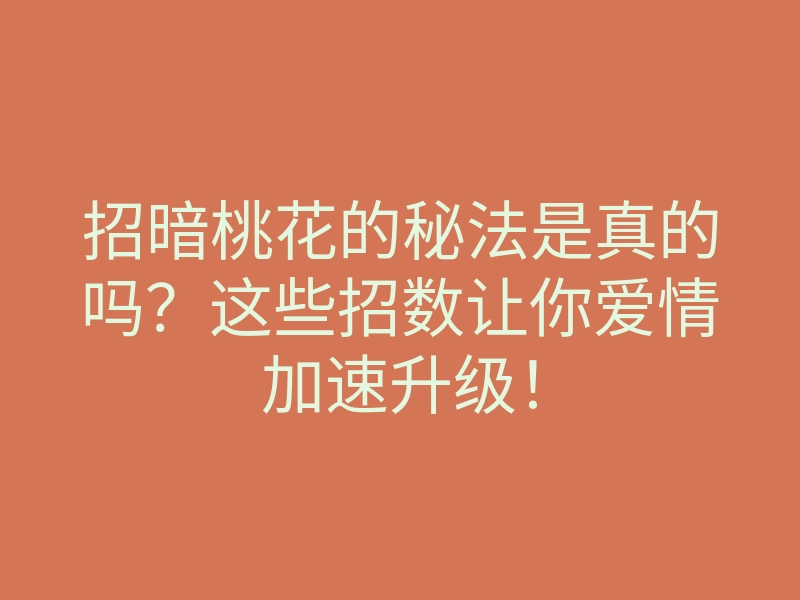 招暗桃花的秘法是真的吗?这些招数让你爱情加速升级!