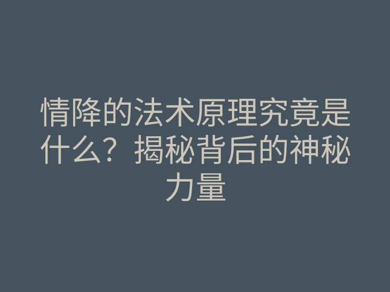 情降的法术原理究竟是什么?揭秘背后的神秘力量