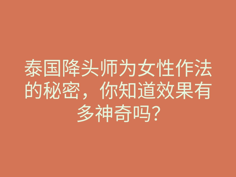 泰国降头师为女性作法的秘密,你知道效果有多神奇吗?