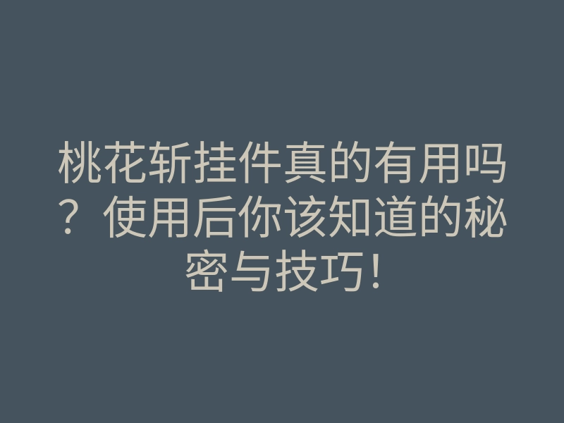 桃花斩挂件真的有用吗?使用后你该知道的秘密与技巧!