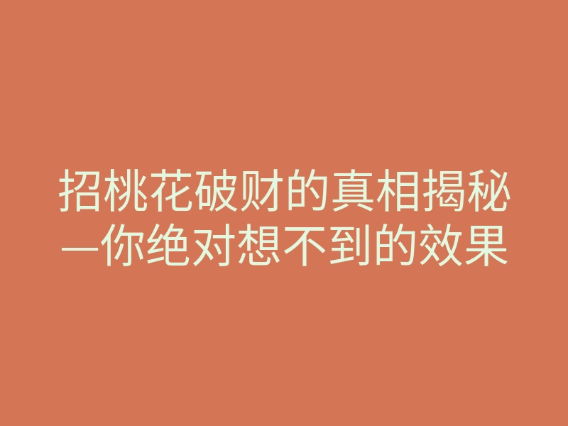 招桃花破财的真相揭秘—你绝对想不到的效果