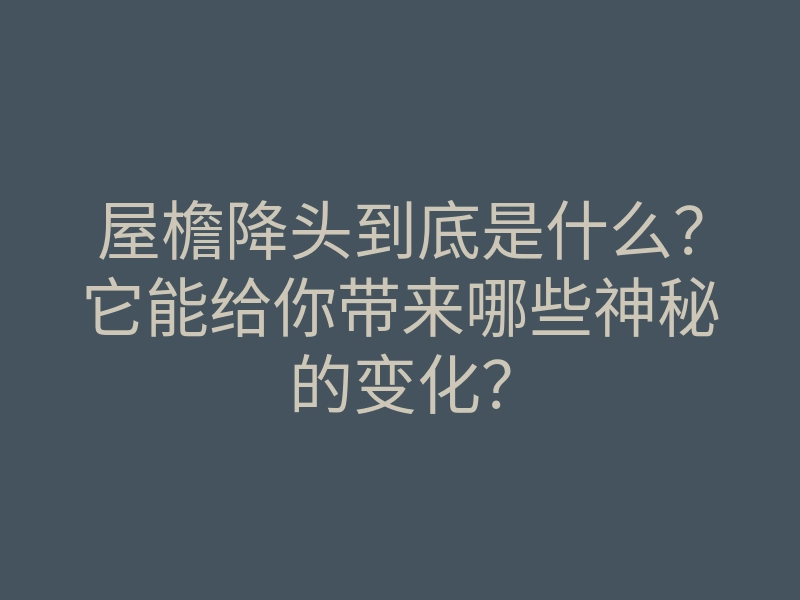 屋檐降头到底是什么?它能给你带来哪些神秘的变化?