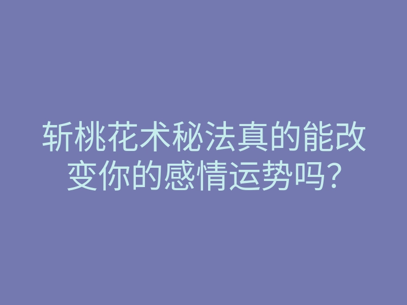 斩桃花术秘法真的能改变你的感情运势吗?