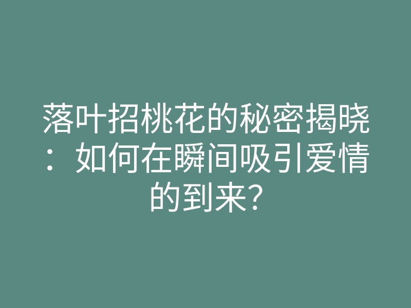 落叶招桃花的秘密揭晓:如何在瞬间吸引爱情的到来?