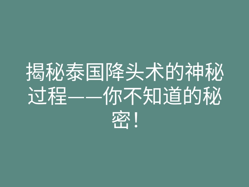 揭秘泰国降头术的神秘过程——你不知道的秘密!