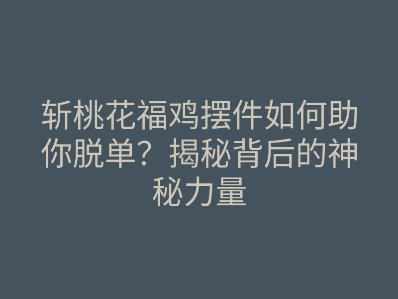 斩桃花福鸡摆件如何助你脱单?揭秘背后的神秘力量