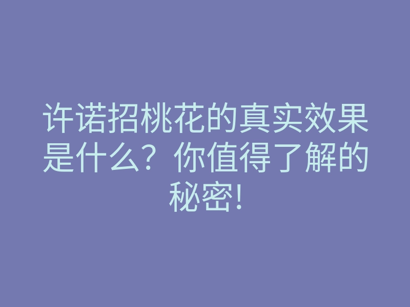 许诺招桃花的真实效果是什么?你值得了解的秘密!
