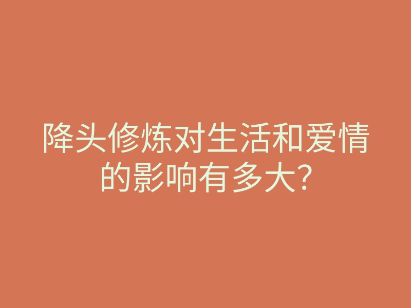 降头修炼对生活和爱情的影响有多大?
