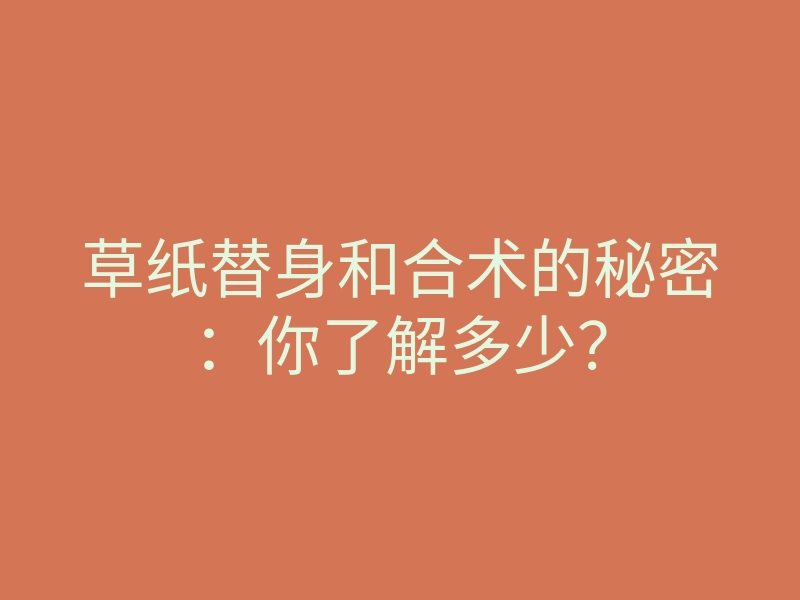 草纸替身和合术的秘密：你了解多少？