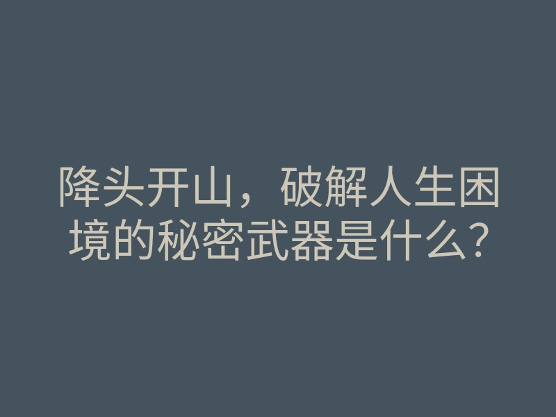 降头开山,破解人生困境的秘密武器是什么?