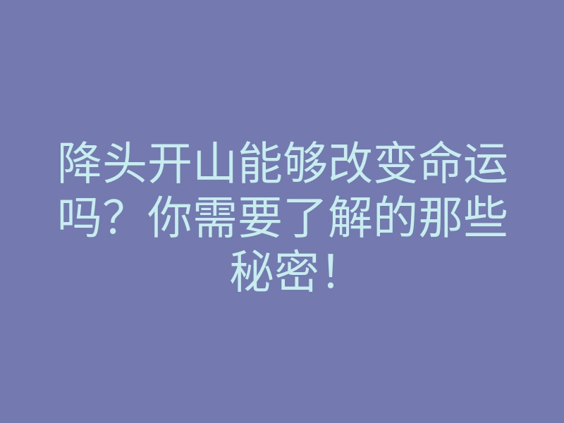 降头开山能够改变命运吗?你需要了解的那些秘密!