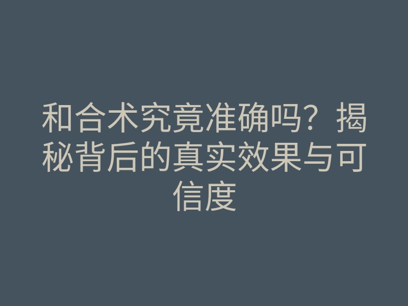 和合术究竟准确吗?揭秘背后的真实效果与可信度