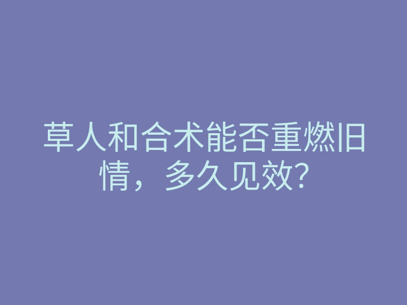 草人和合术能否重燃旧情,多久见效?
