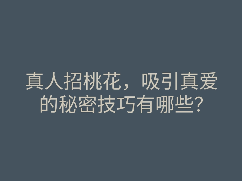 真人招桃花,吸引真爱的秘密技巧有哪些?