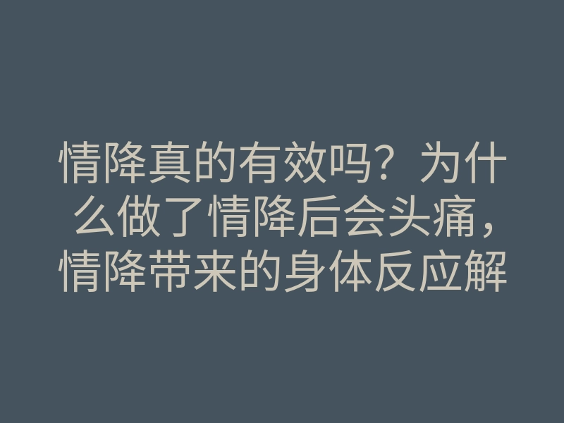 情降真的有效吗?为什么做了情降后会头痛,情降带来的身体反应解析