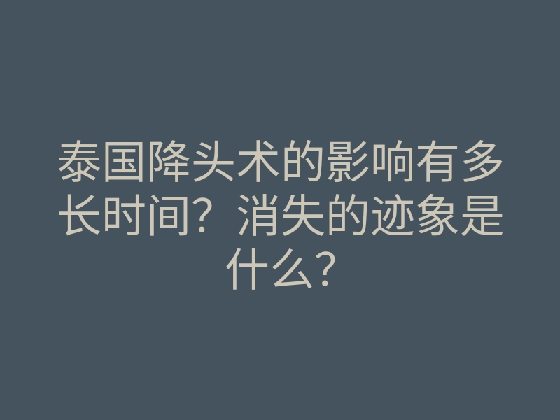 泰国降头术的影响有多长时间?消失的迹象是什么?