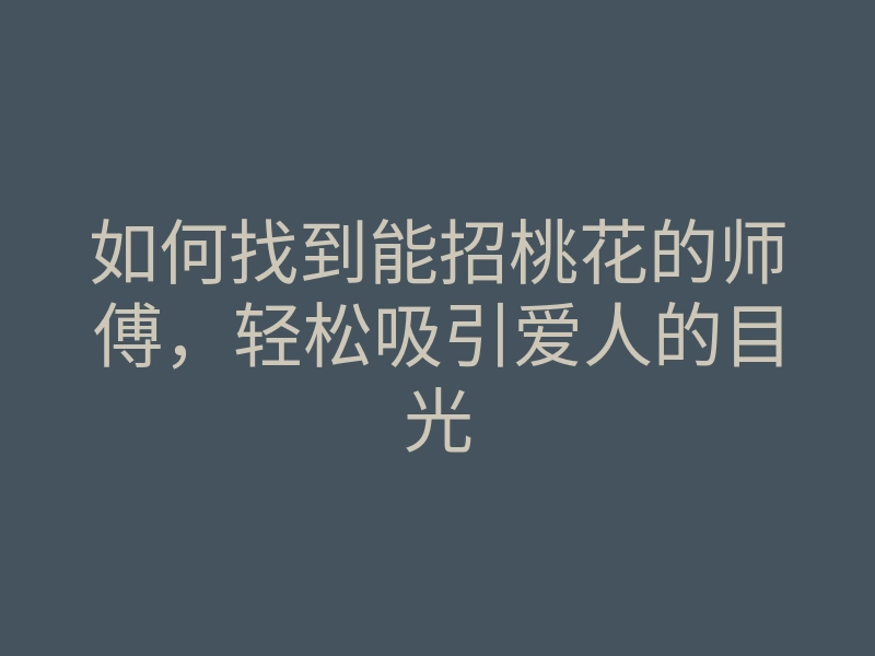 如何找到能招桃花的师傅,轻松吸引爱人的目光