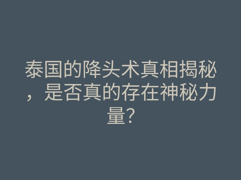 泰国的降头术真相揭秘,是否真的存在神秘力量?