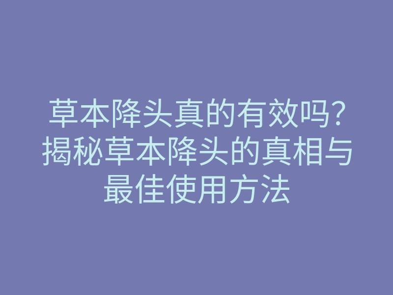 草本降头真的有效吗?揭秘草本降头的真相与最佳使用方法