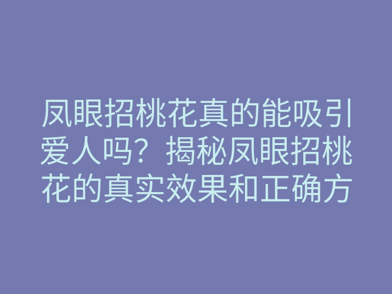 凤眼招桃花真的能吸引爱人吗?揭秘凤眼招桃花的真实效果和正确方法