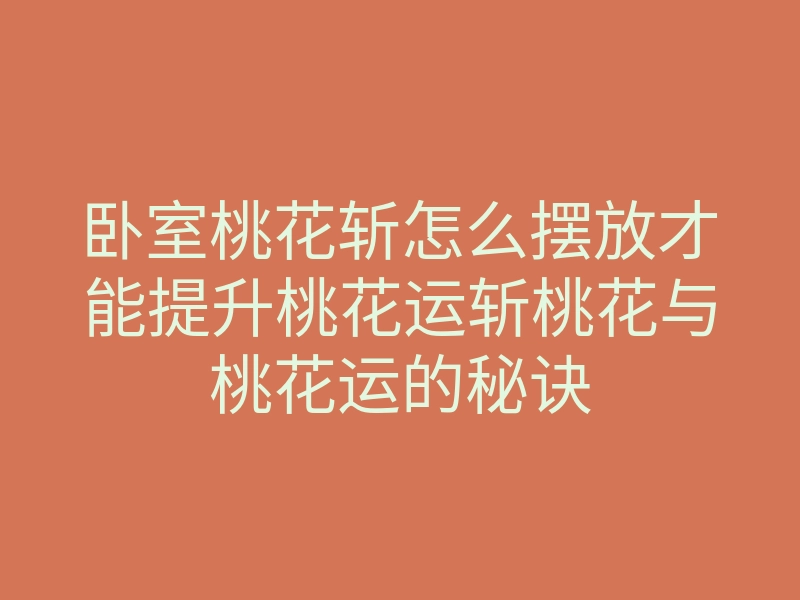 卧室桃花斩怎么摆放才能提升桃花运斩桃花与桃花运的秘诀