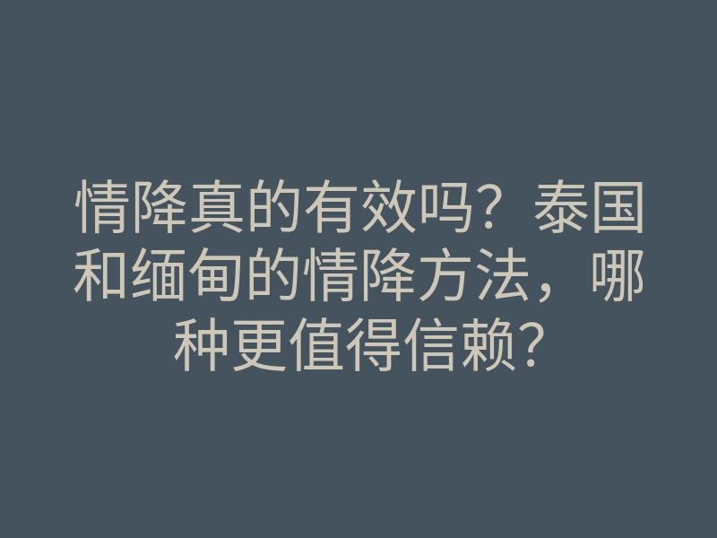 情降真的有效吗?泰国和缅甸的情降方法,哪种更值得信赖?