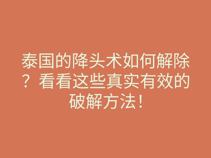泰国的降头术如何解除？看看这些真实有效的破解方法！